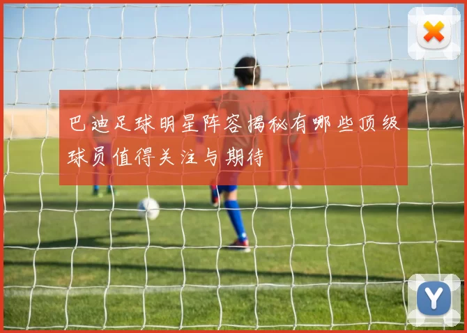 巴迪足球明星阵容揭秘有哪些顶级球员值得关注与期待