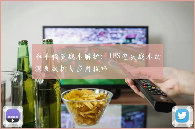 和平精英战术解析：TES包夹战术的深度剖析与应用技巧