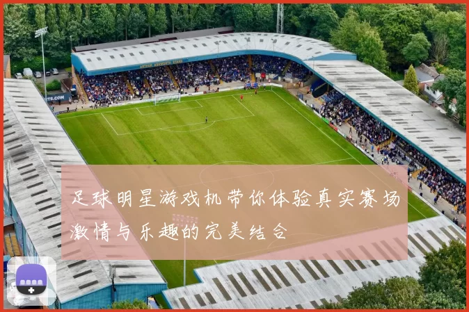 足球明星游戏机带你体验真实赛场激情与乐趣的完美结合