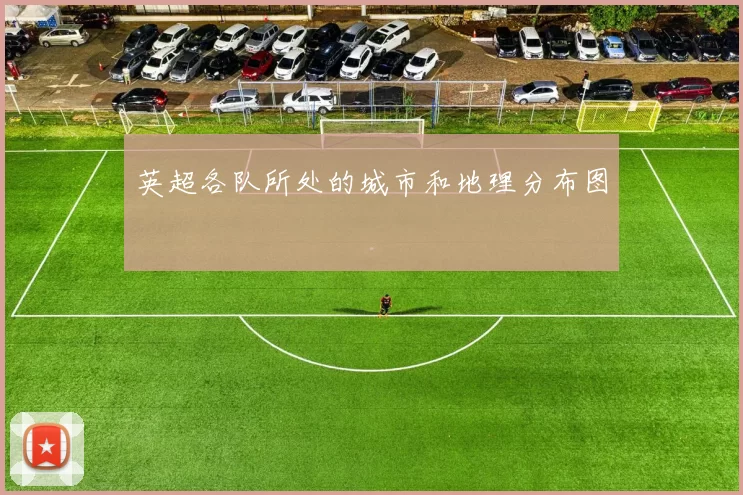 英超各队所处的城市和地理分布图