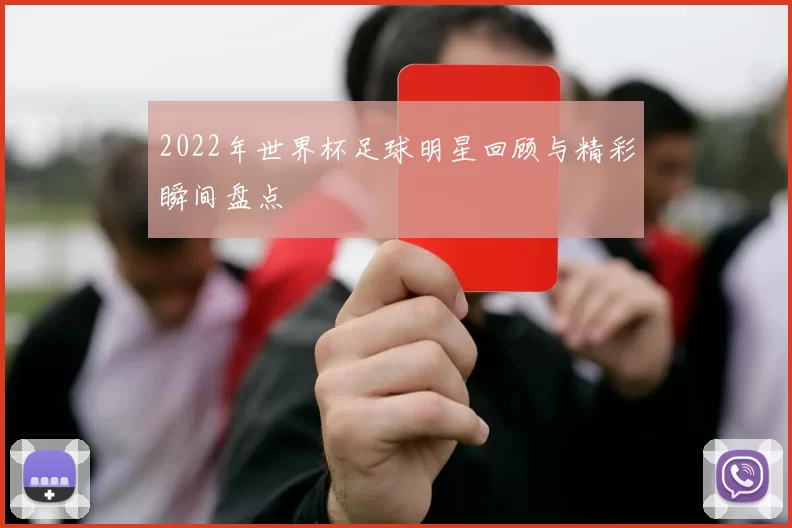 2022年世界杯足球明星回顾与精彩瞬间盘点