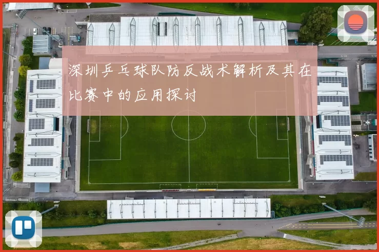 深圳乒乓球队防反战术解析及其在比赛中的应用探讨