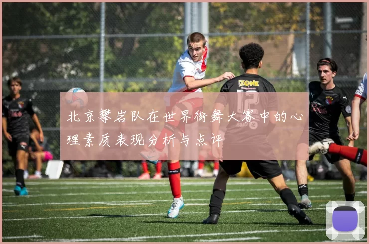 北京攀岩队在世界街舞大赛中的心理素质表现分析与点评