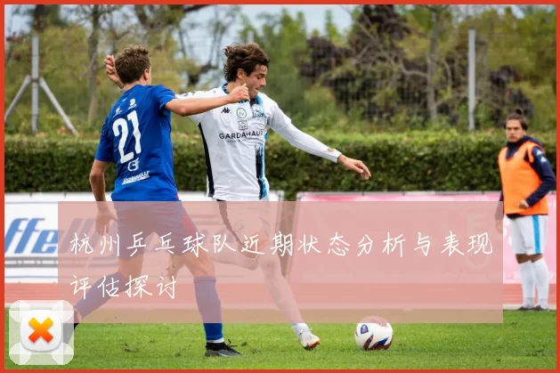 杭州乒乓球队近期状态分析与表现评估探讨