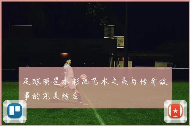 足球明星水彩画艺术之美与传奇故事的完美结合