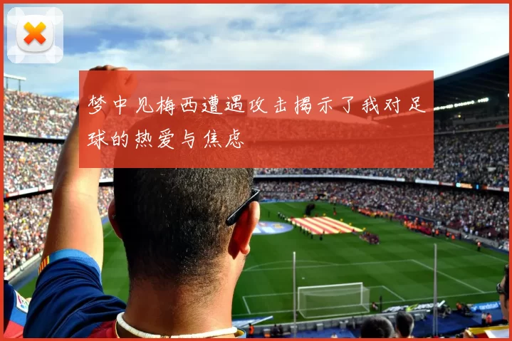 梦中见梅西遭遇攻击揭示了我对足球的热爱与焦虑