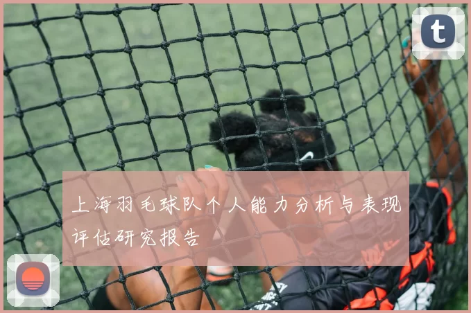 上海羽毛球队个人能力分析与表现评估研究报告