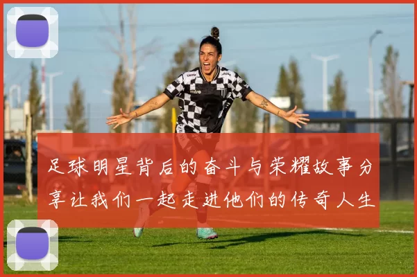 足球明星背后的奋斗与荣耀故事分享让我们一起走进他们的传奇人生