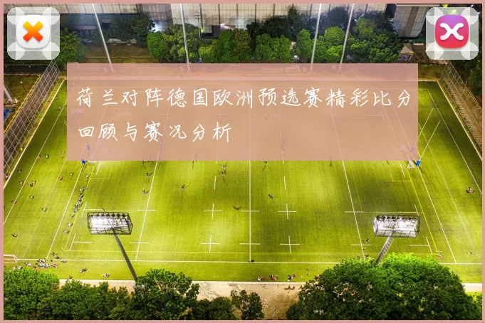 荷兰对阵德国欧洲预选赛精彩比分回顾与赛况分析
