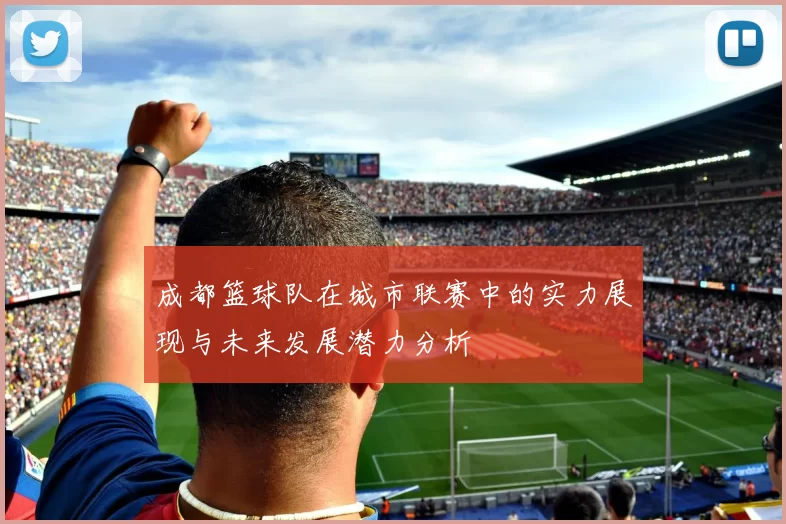 成都篮球队在城市联赛中的实力展现与未来发展潜力分析